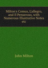 Milton's Comus, L'allegro, and Il Penseroso, with Numerous Illustrative Notes etc.