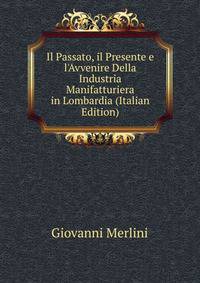 Il Passato, il Presente e l'Avvenire Della Industria Manifatturiera in Lombardia (Italian Edition)
