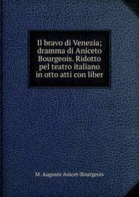 Il bravo di Venezia; dramma di Aniceto Bourgeois. Ridotto pel teatro italiano in otto atti con liber