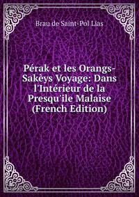 P?rak et les Orangs-Sak?ys Voyage: Dans l'Int?rieur de la Presqu'ile Malaise (French Edition)