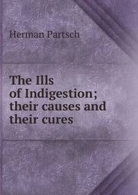 The Ills of Indigestion; their causes and their cures
