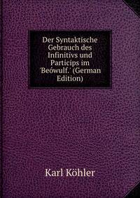 Der Syntaktische Gebrauch des Infinitivs und Particips im 'Be?wulf.' (German Edition)