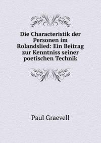 Die Characteristik der Personen im Rolandslied: Ein Beitrag zur Kenntniss seiner poetischen Technik