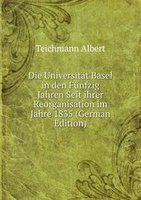 Die Universitat Basel in den Funfzig Jahren Seit ihrer Reorganisation im Jahre 1835 (German Edition)