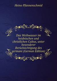 Das Weihwasser im heidnischen und christlichen Cultus, unter besonderer Berucksichtigung des germani (German Edition)