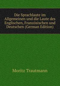 Die Sprachlaute im Allgemeinen und die Laute des Englischen, Franzosischen und Deutschen (German Edition)