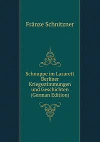 Schnuppe im Lazarett Berliner Kriegsstimmungen und Geschichten (German Edition)