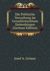 Die Politische Verwaltung im Grossfurstenthum Siebenburgen (German Edition)