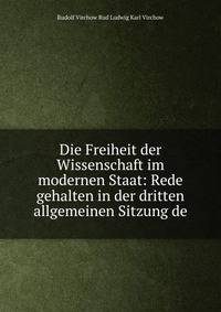 Die Freiheit der Wissenschaft im modernen Staat: Rede gehalten in der dritten allgemeinen Sitzung de