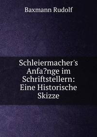 Schleiermacher's Anfa?nge im Schriftstellern: Eine Historische Skizze