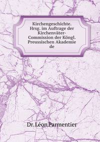 Kirchengeschichte. Hrsg. im Auftrage der Kirchenvater-Commission der Kongl. Preussischen Akademie de
