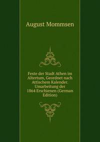 Feste der Stadt Athen im Altertum, Geordnet nach Attischem Kalender. Umarbeitung der 1864 Erschienen (German Edition)