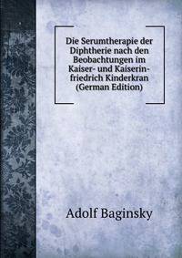 Die Serumtherapie der Diphtherie nach den Beobachtungen im Kaiser- und Kaiserin-friedrich Kinderkran (German Edition)