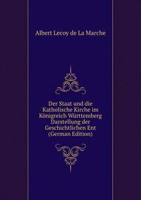Der Staat und die Katholische Kirche im Konigreich Wurttemberg Darstellung der Geschichtlichen Ent (German Edition)