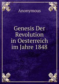Genesis Der Revolution in Oesterreich im Jahre 1848.