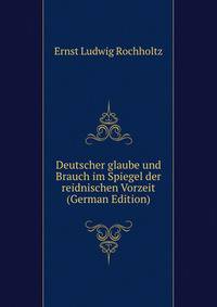 Deutscher glaube und Brauch im Spiegel der reidnischen Vorzeit (German Edition)