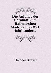 Die Anfange der Chromatik im italienischen Madrigal des XVI. Jahrhunderts.