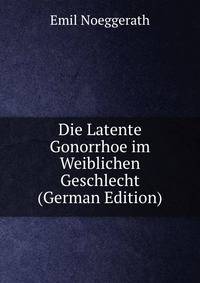 Die Latente Gonorrhoe im Weiblichen Geschlecht (German Edition)