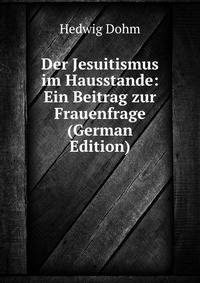 Der Jesuitismus im Hausstande: Ein Beitrag zur Frauenfrage (German Edition)