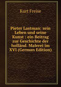 Pieter Lastman: sein Leben und seine Kunst : ein Beitrag zur Geschichte der holl?nd. Malerei im XVI (German Edition)