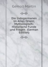 Die Indogermanen im Alten Orient; Mythologisch-Historische Funde und Fragen (German Edition)