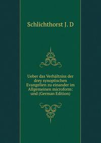 Ueber das Verhaltniss der drey synoptischen Evangelien zu einander im Allgemeinen microform: und (German Edition)