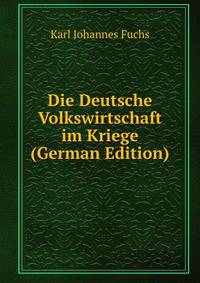 Die Deutsche Volkswirtschaft im Kriege (German Edition)