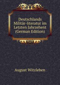 Deutschlands Militar-literatur im Letzten Jahrzehent (German Edition)