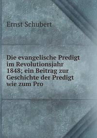 Die evangelische Predigt im Revolutionsjahr 1848; ein Beitrag zur Geschichte der Predigt wie zum Pro