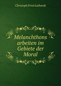Melanchthons arbeiten im Gebiete der Moral