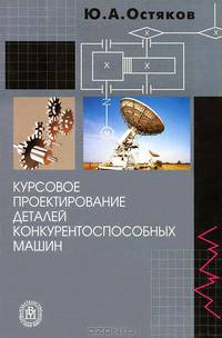 Курсовое проектирование деталей конкурентоспособных машин. Учебник