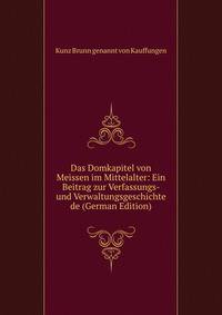 Das Domkapitel von Meissen im Mittelalter: Ein Beitrag zur Verfassungs- und Verwaltungsgeschichte de (German Edition)
