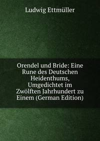 Orendel und Bride: Eine Rune des Deutschen Heidenthums, Umgedichtet im Zwolften Jahrhundert zu Einem (German Edition)