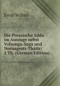 Die Prosaische Edda im Auszuge nebst Volsunga-Saga und Nornagests-Th?ttr: 2 Th. (German Edition)