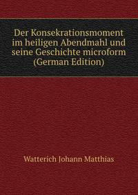 Der Konsekrationsmoment im heiligen Abendmahl und seine Geschichte microform (German Edition)