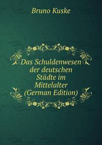 Das Schuldenwesen der deutschen Stadte im Mittelalter (German Edition)