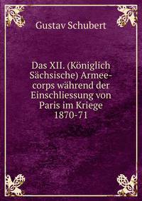 Das XII. (Koniglich Sachsische) Armee-corps wahrend der Einschliessung von Paris im Kriege 1870-71