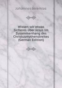 Wissen wir etwas Sicheres uber Jesus Im Zusammenhang des Christusmythenstreites (German Edition)