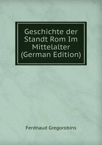 Geschichte der Standt Rom Im Mittelalter (German Edition)