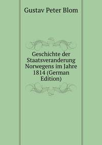 Geschichte der Staatsveranderung Norwegens im Jahre 1814 (German Edition)
