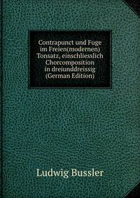 Contrapunct und Fuge im Freien(modernen) Tonsatz, einschliesslich Chorcomposition in dreiunddreissig (German Edition)