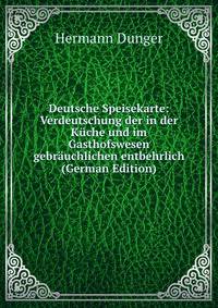 Deutsche Speisekarte: Verdeutschung der in der Kuche und im Gasthofswesen gebrauchlichen entbehrlich (German Edition)