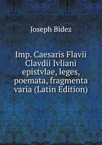 Imp. Caesaris Flavii Clavdii Ivliani epistvlae, leges, poemata, fragmenta varia (Latin Edition)