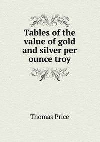 Tables of the value of gold and silver per ounce troy.
