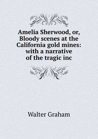 Amelia Sherwood, or, Bloody scenes at the California gold mines: with a narrative of the tragic inc
