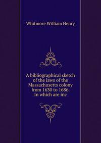 A bibliographical sketch of the laws of the Massachusetts colony from 1630 to 1686. In which are inc