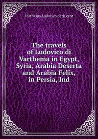The travels of Ludovico di Varthema in Egypt, Syria, Arabia Deserta and Arabia Felix, in Persia, Ind