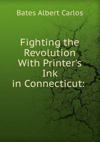 Fighting the Revolution With Printer's Ink in Connecticut: .