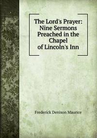The Lord's Prayer: Nine Sermons Preached in the Chapel of Lincoln's Inn