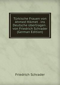 Turkische Frauen von Ahmed Hikmet . ins Deutsche ubertragen . von Friedrich Schrader (German Edition)